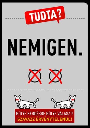 헝가리 두 꼬리 개당의 포스터: "알고 계셨나요? 거의 그렇지 않아요." (직역: '아니요 예.') "와 "바보같은 질문에 대한 바보같은 대답! 무효표를 던지세요!"
